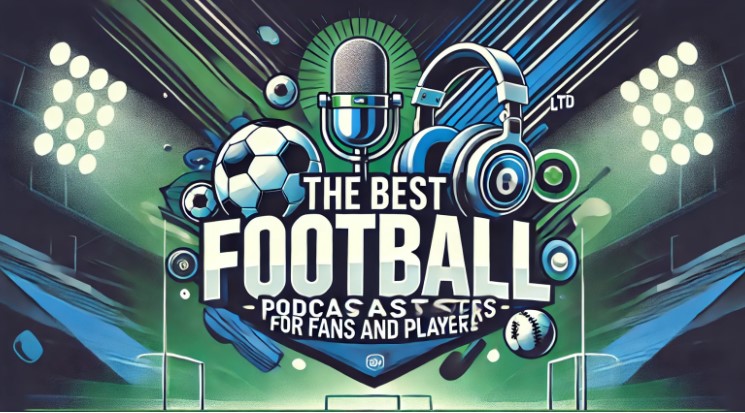 The Best Football Podcasts for Fans and Players